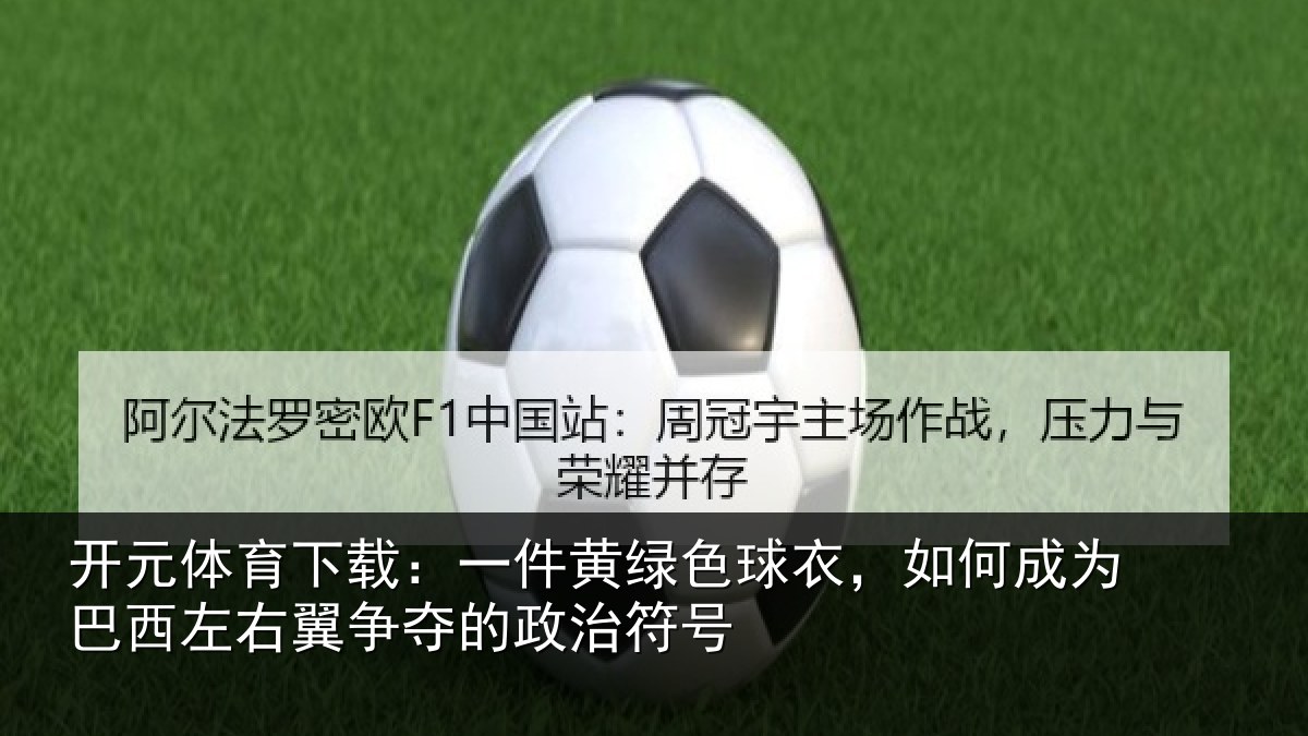 开元体育下载：一件黄绿色球衣，如何成为巴西左右翼争夺的政治符号