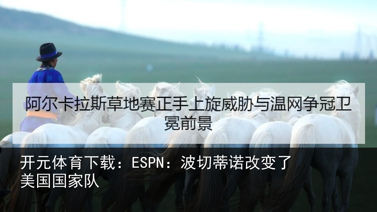 开元体育下载：ESPN：波切相关情况家队