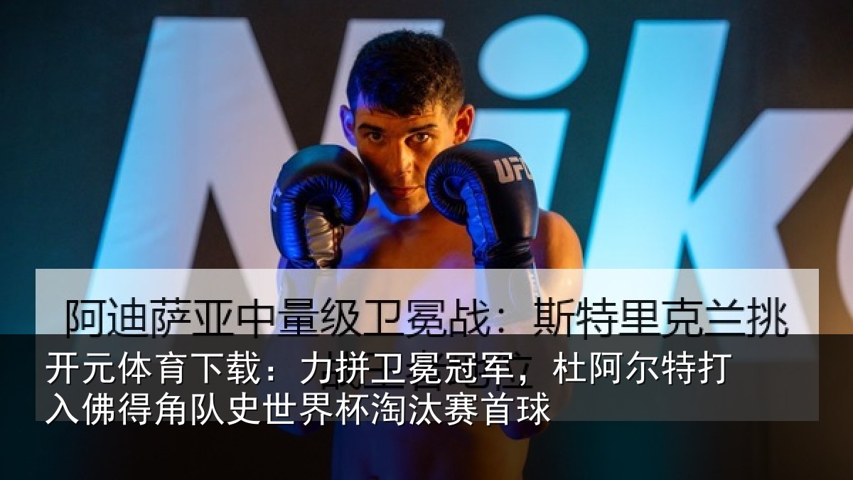开元体育下载：力拼卫冕冠军，杜阿尔特打入佛得角队史世界杯淘汰赛首球