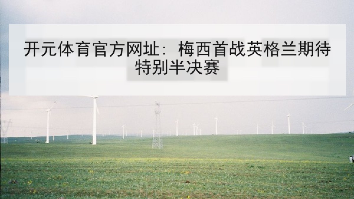 开元体育官方网址: 梅西首战英格兰期待特别半决赛 开元体育官方网址: 梅西首战英格兰期待特别半决赛