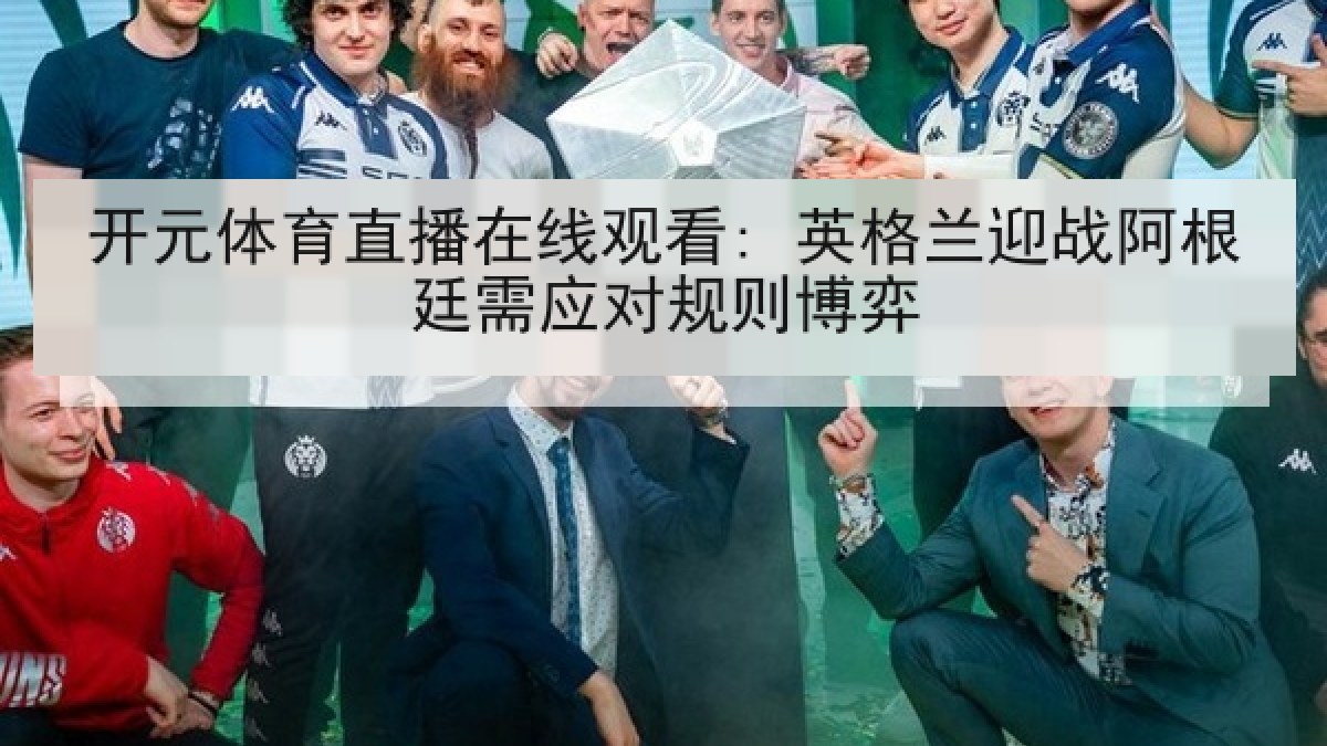 开元体育直播在线观看: 英格兰迎战阿根廷需应对规则博弈