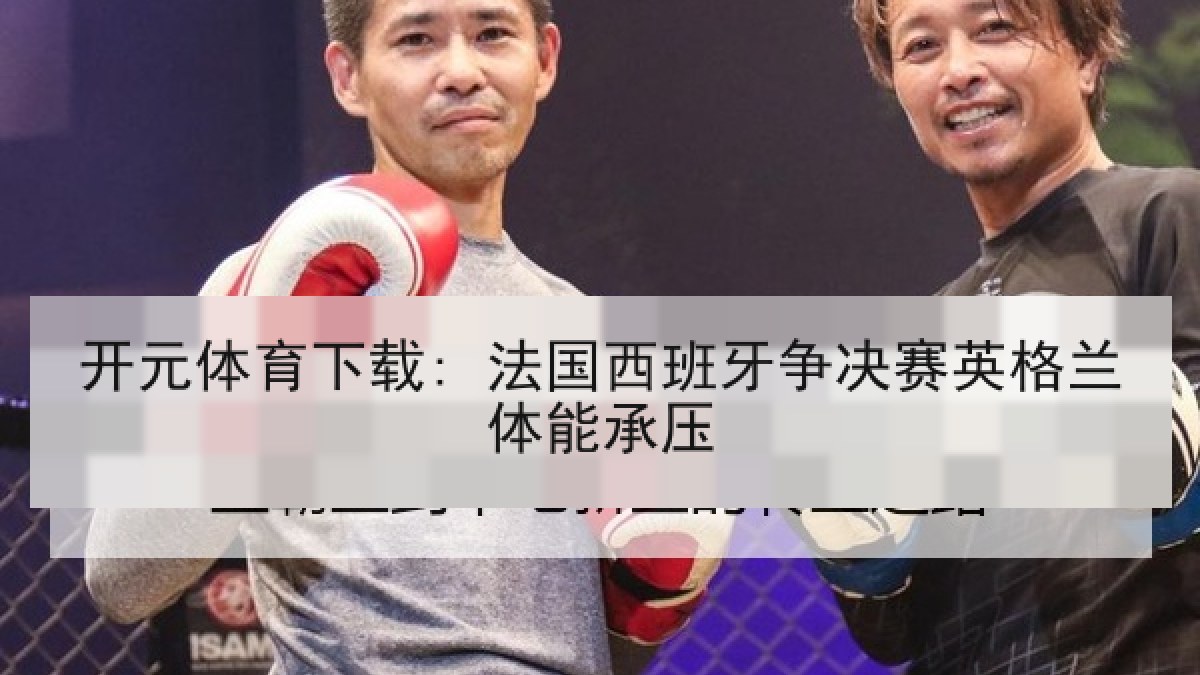开元体育下载: 法国西班牙争决赛英格兰体能承压