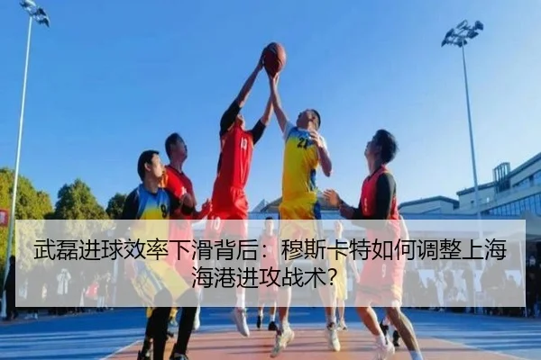 武磊进球效率下滑背后：穆斯卡特如何调整上海海港进攻战术？