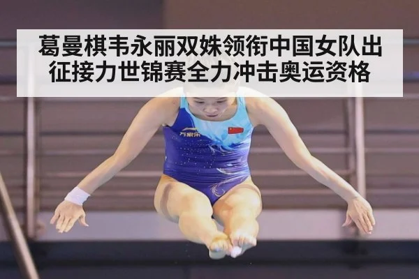 葛曼棋韦永丽双姝领衔中国女队出征接力世锦赛全力冲击奥运资格