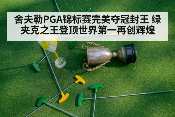 舍夫勒PGA锦标赛完美夺冠封王 绿夹克之王登顶世界第一再创辉煌