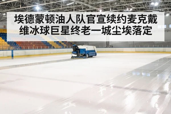 埃德蒙顿油人队官宣续约麦克戴维冰球巨星终老一城尘埃落定