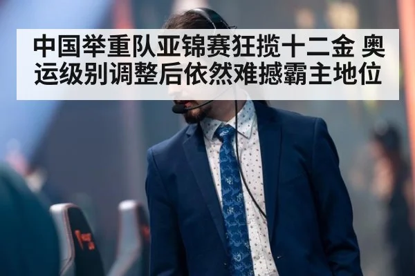 中国举重队亚锦赛狂揽十二金 奥运级别调整后依然难撼霸主地位