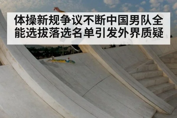 体操新规争议不断中国男队全能选拔落选名单引发外界质疑