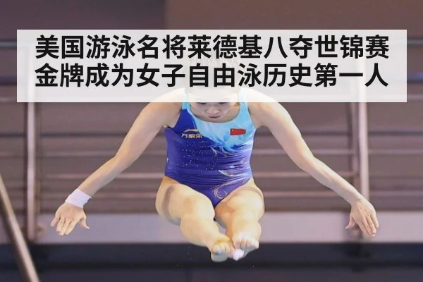 美国游泳名将莱德基八夺世锦赛金牌成为女子自由泳历史第一人