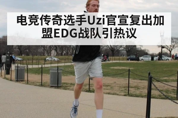 电竞传奇选手Uzi官宣复出加盟EDG战队引热议
